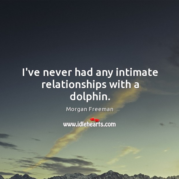 I’ve never had any intimate relationships with a dolphin. Morgan Freeman Picture Quote