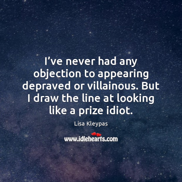I’ve never had any objection to appearing depraved or villainous. But Lisa Kleypas Picture Quote