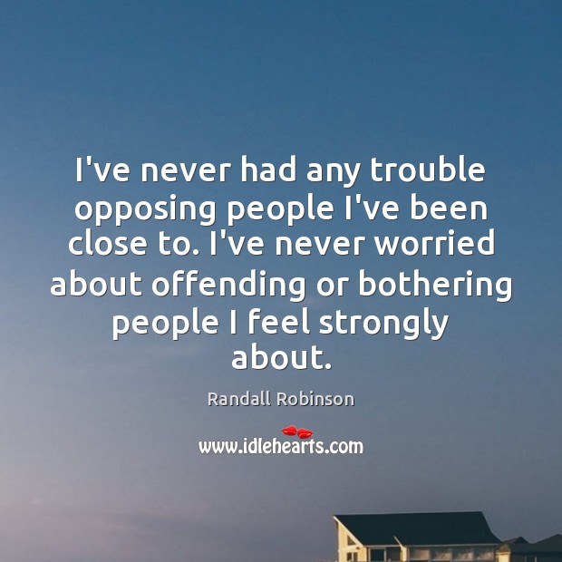 I’ve never had any trouble opposing people I’ve been close to. I’ve Randall Robinson Picture Quote