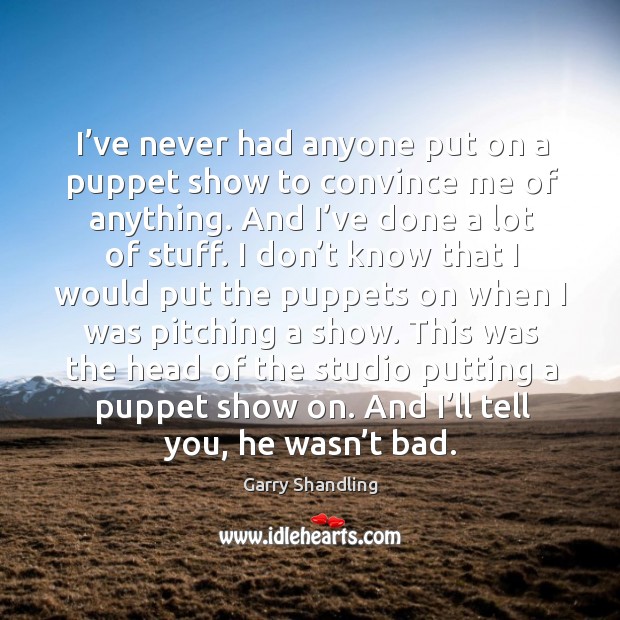 I’ve never had anyone put on a puppet show to convince me of anything. Garry Shandling Picture Quote