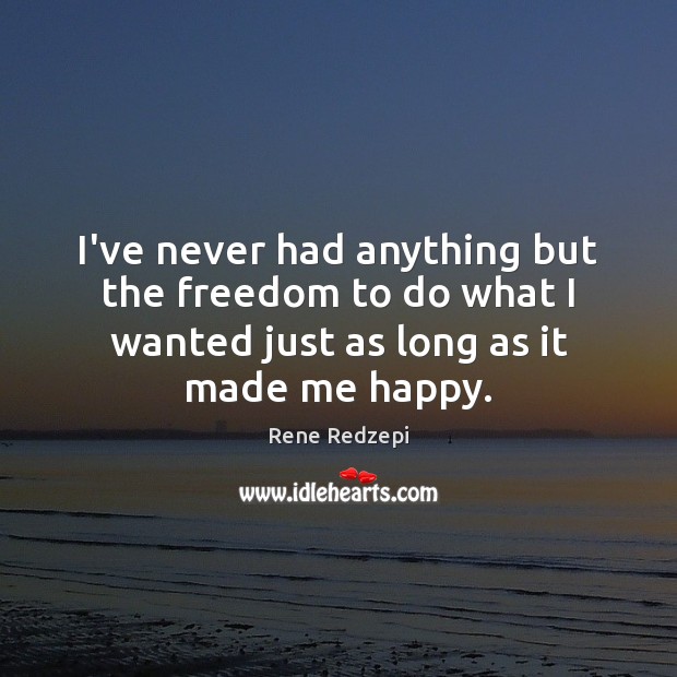 I’ve never had anything but the freedom to do what I wanted Rene Redzepi Picture Quote