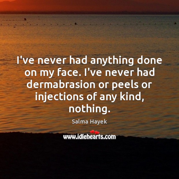 I’ve never had anything done on my face. I’ve never had dermabrasion Salma Hayek Picture Quote