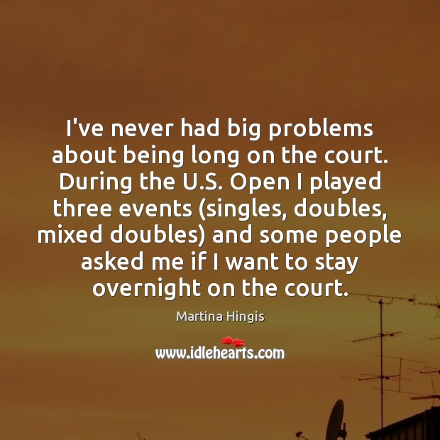 I’ve never had big problems about being long on the court. During Martina Hingis Picture Quote