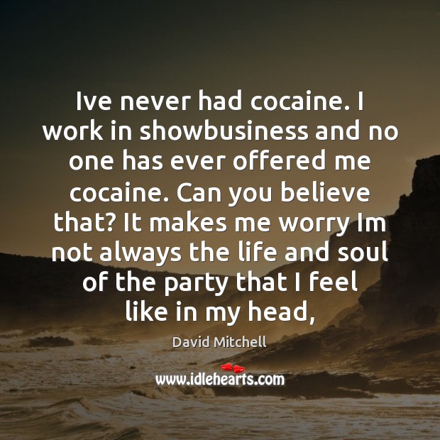 Ive never had cocaine. I work in showbusiness and no one has 