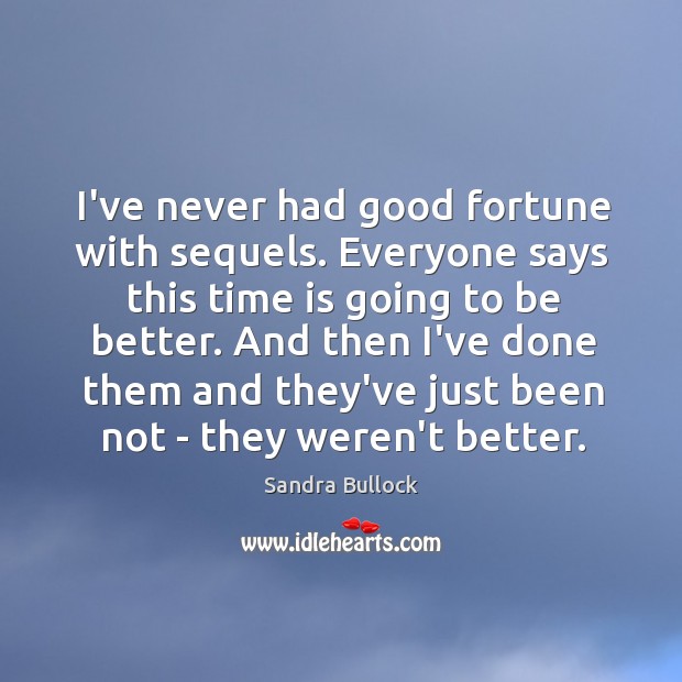 I’ve never had good fortune with sequels. Everyone says this time is Sandra Bullock Picture Quote