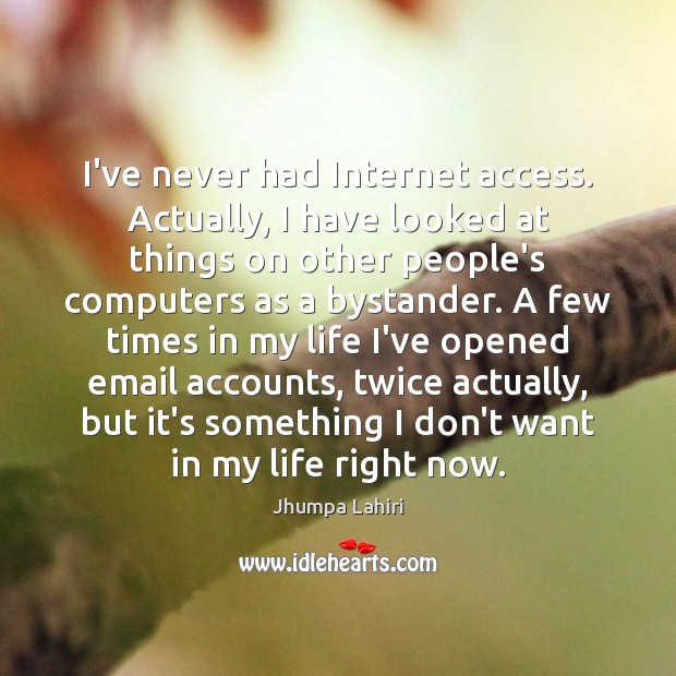 I’ve never had Internet access. Actually, I have looked at things on Jhumpa Lahiri Picture Quote
