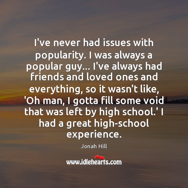 I’ve never had issues with popularity. I was always a popular guy… Image