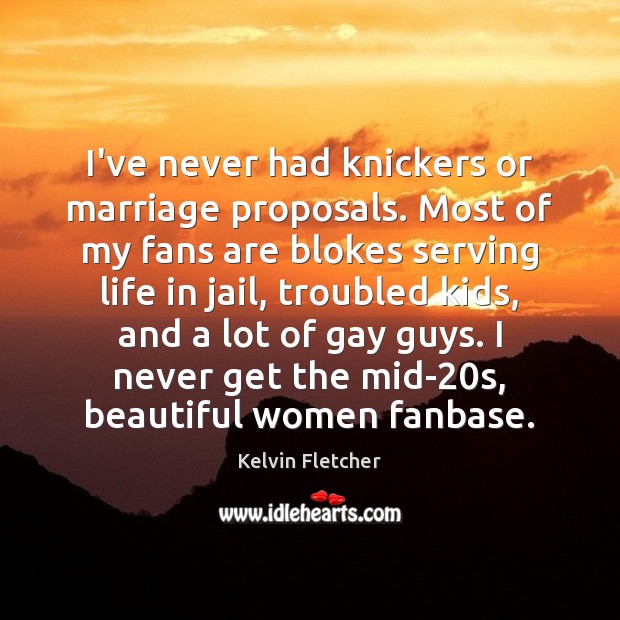 I’ve never had knickers or marriage proposals. Most of my fans are Kelvin Fletcher Picture Quote