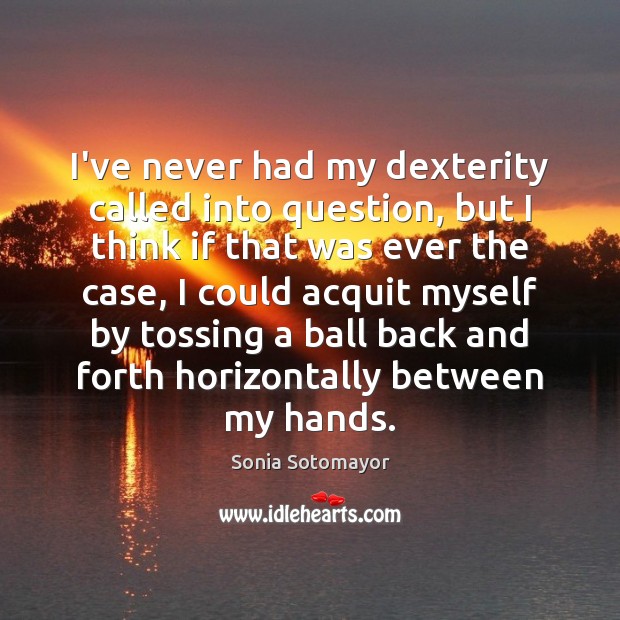 I’ve never had my dexterity called into question, but I think if Sonia Sotomayor Picture Quote