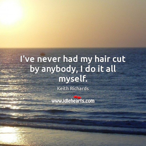 I’ve never had my hair cut by anybody, I do it all myself. Keith Richards Picture Quote