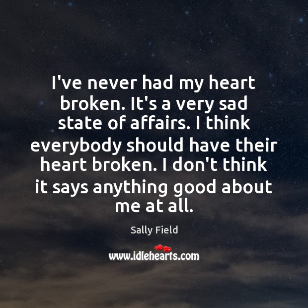 I’ve never had my heart broken. It’s a very sad state of Sally Field Picture Quote
