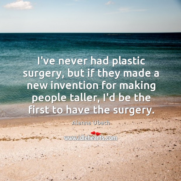 I’ve never had plastic surgery, but if they made a new invention Alanna Ubach Picture Quote