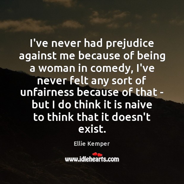 I’ve never had prejudice against me because of being a woman in Ellie Kemper Picture Quote