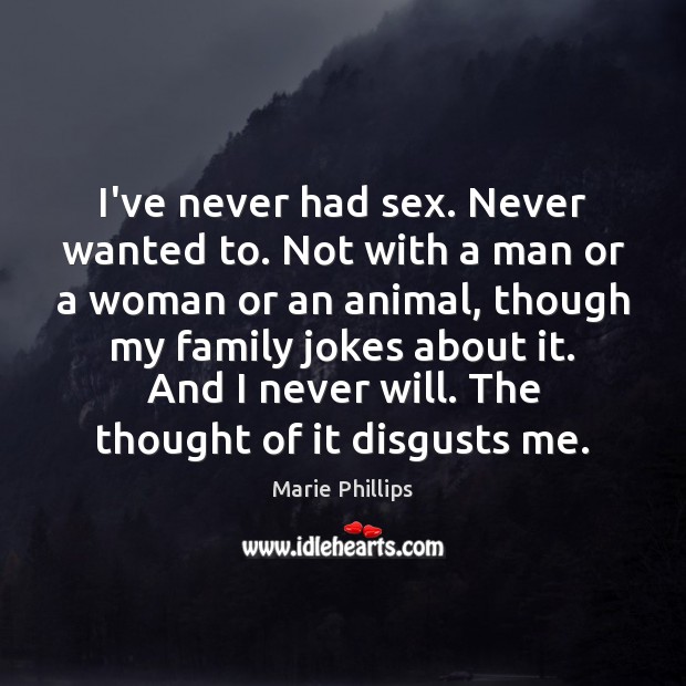 I’ve never had sex. Never wanted to. Not with a man or Marie Phillips Picture Quote