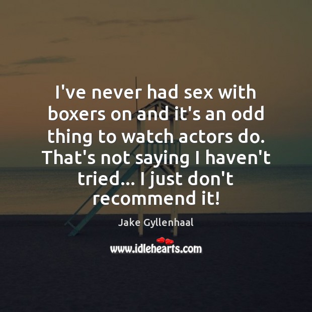 I’ve never had sex with boxers on and it’s an odd thing Jake Gyllenhaal Picture Quote