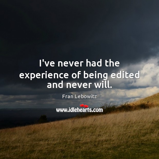 I’ve never had the experience of being edited and never will. Fran Lebowitz Picture Quote