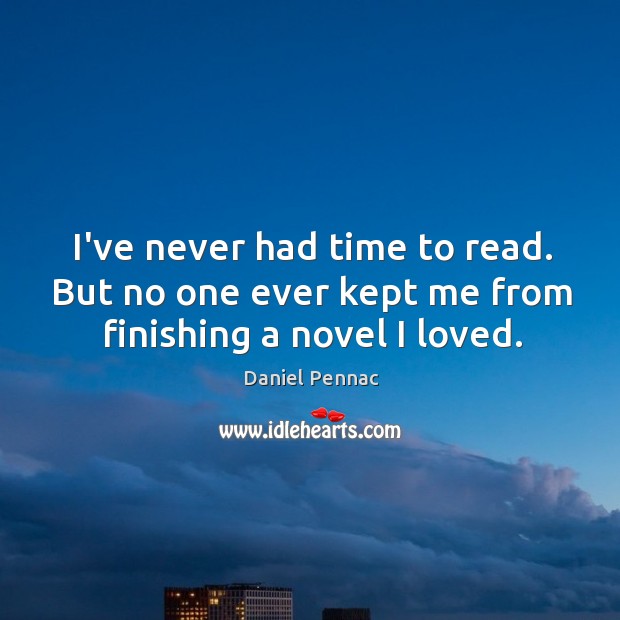 I’ve never had time to read. But no one ever kept me from finishing a novel I loved. Daniel Pennac Picture Quote