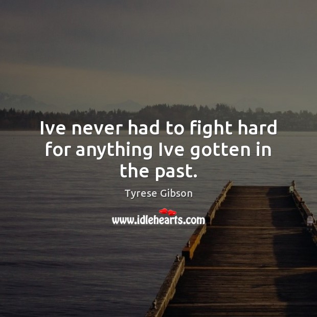 Ive never had to fight hard for anything Ive gotten in the past. Tyrese Gibson Picture Quote
