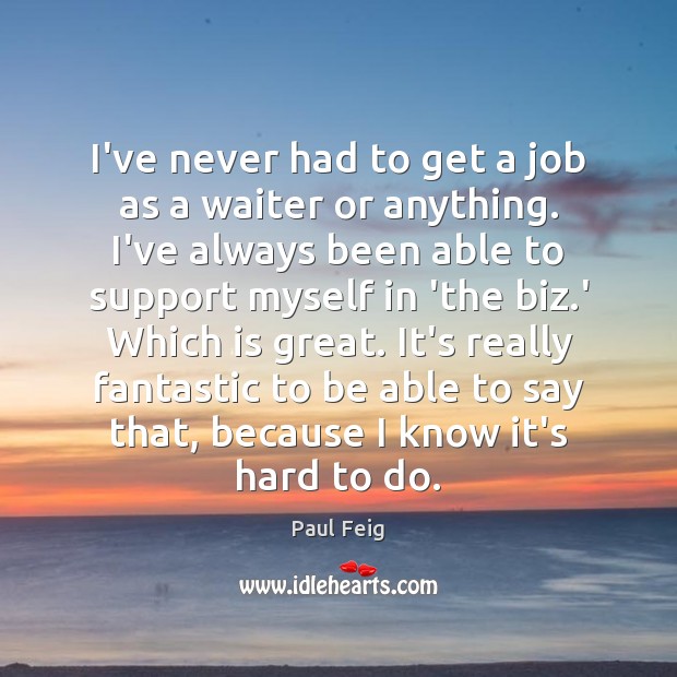 I’ve never had to get a job as a waiter or anything. Paul Feig Picture Quote
