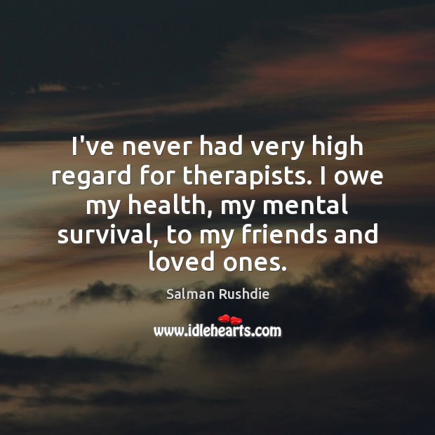 I’ve never had very high regard for therapists. I owe my health, Salman Rushdie Picture Quote