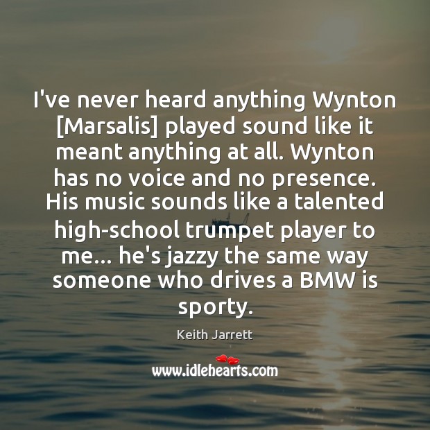 I’ve never heard anything Wynton [Marsalis] played sound like it meant anything Keith Jarrett Picture Quote