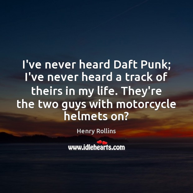 I’ve never heard Daft Punk; I’ve never heard a track of theirs Henry Rollins Picture Quote
