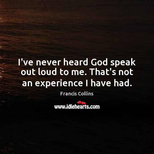 I’ve never heard God speak out loud to me. That’s not an experience I have had. Image
