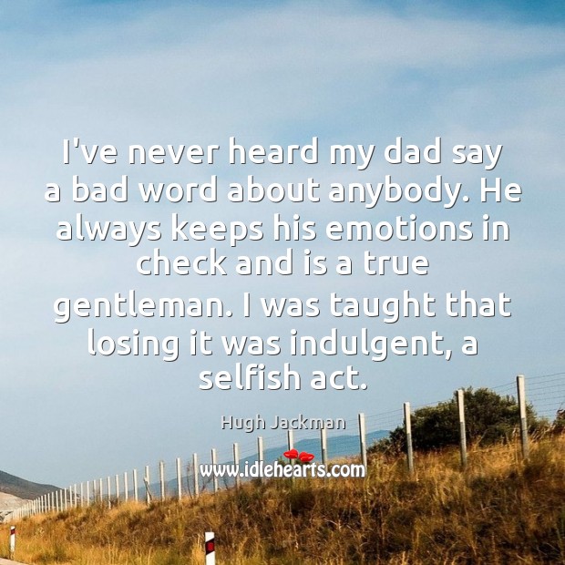 I’ve never heard my dad say a bad word about anybody. He Hugh Jackman Picture Quote