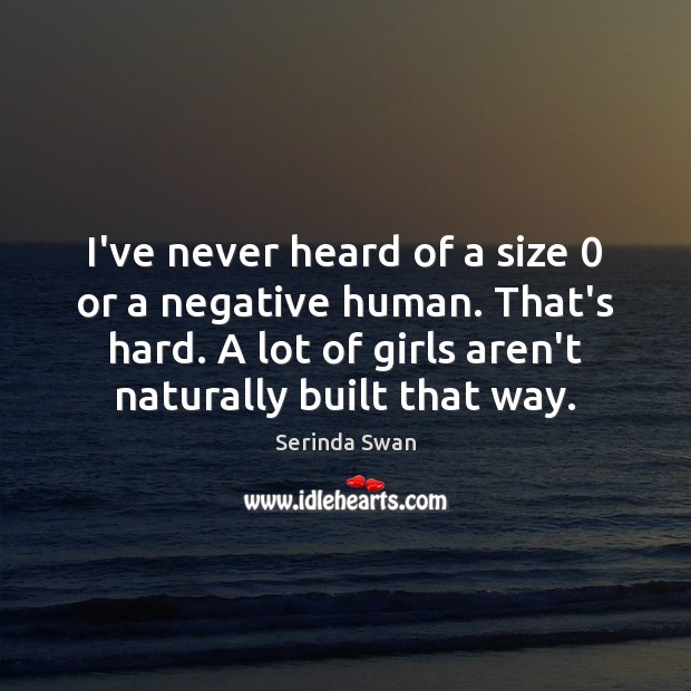 I’ve never heard of a size 0 or a negative human. That’s hard. Serinda Swan Picture Quote