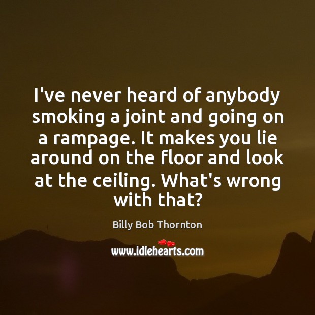 I’ve never heard of anybody smoking a joint and going on a Lie Quotes Image