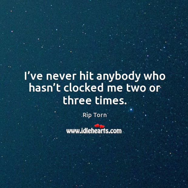 I’ve never hit anybody who hasn’t clocked me two or three times. Image