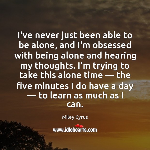 I’ve never just been able to be alone, and I’m obsessed with Miley Cyrus Picture Quote