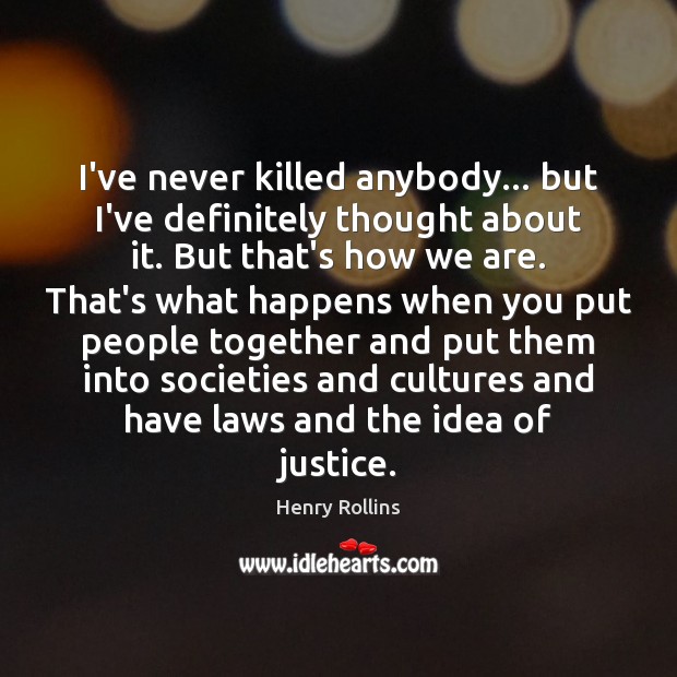 I’ve never killed anybody… but I’ve definitely thought about it. But that’s Image