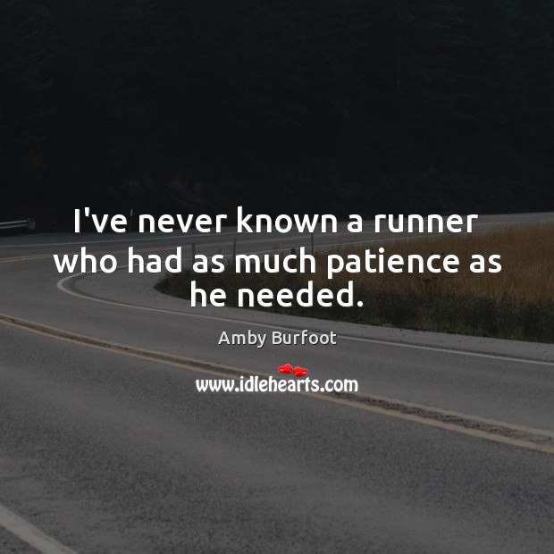 I’ve never known a runner who had as much patience as he needed. 