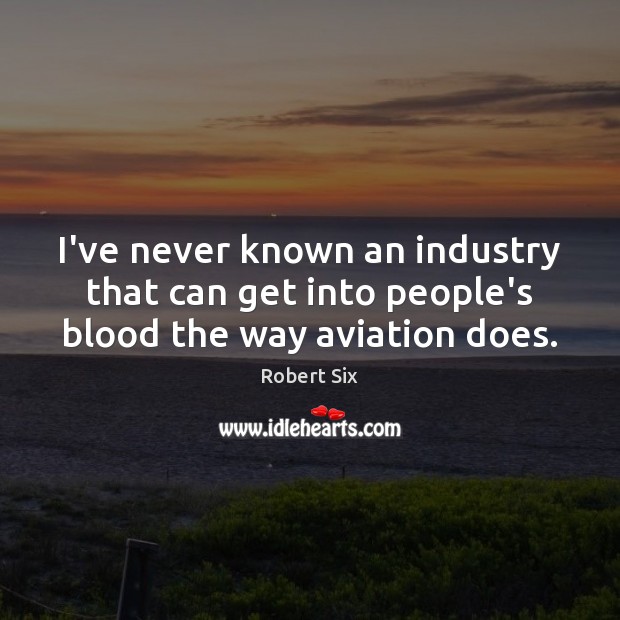 I’ve never known an industry that can get into people’s blood the way aviation does. Image
