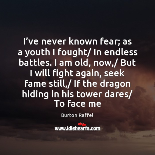 I’ve never known fear; as a youth I fought/ In endless Image