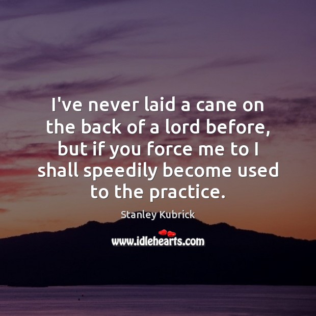 I’ve never laid a cane on the back of a lord before, Stanley Kubrick Picture Quote