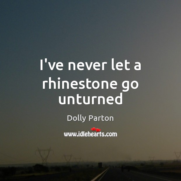 I’ve never let a rhinestone go unturned Dolly Parton Picture Quote
