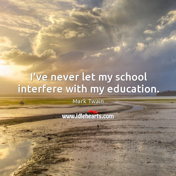 I’ve never let my school interfere with my education. Image
