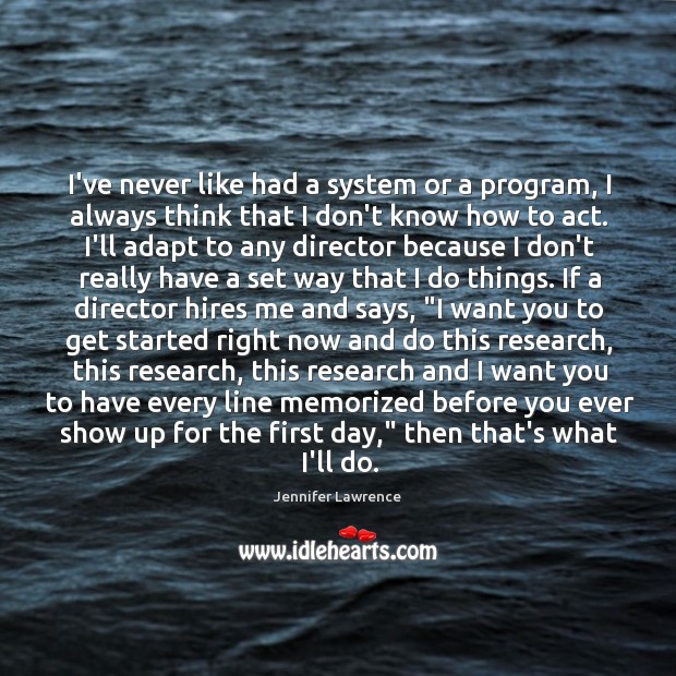 I’ve never like had a system or a program, I always think Jennifer Lawrence Picture Quote