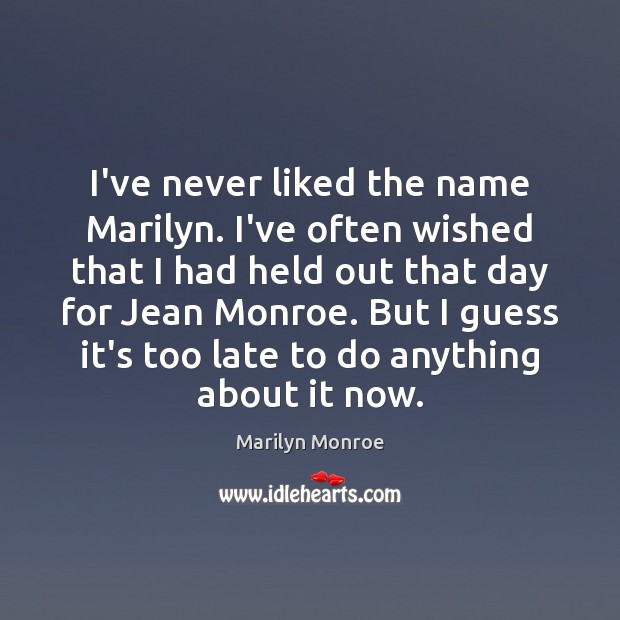 I’ve never liked the name Marilyn. I’ve often wished that I had Marilyn Monroe Picture Quote