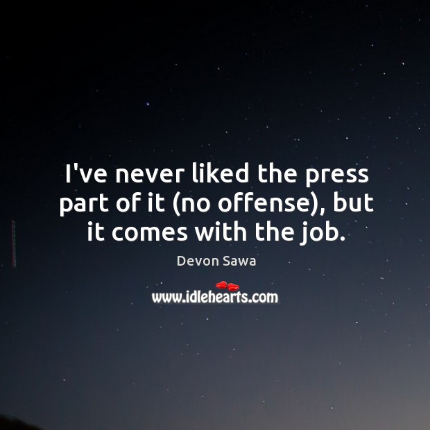 I’ve never liked the press part of it (no offense), but it comes with the job. Devon Sawa Picture Quote