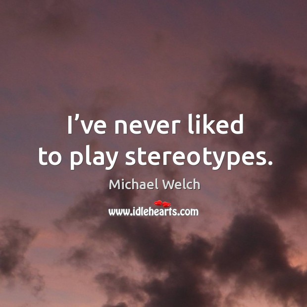 I’ve never liked to play stereotypes. Michael Welch Picture Quote