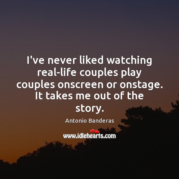 I’ve never liked watching real-life couples play couples onscreen or onstage. It Antonio Banderas Picture Quote