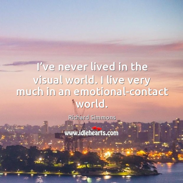 I’ve never lived in the visual world. I live very much in an emotional-contact world. Richard Simmons Picture Quote