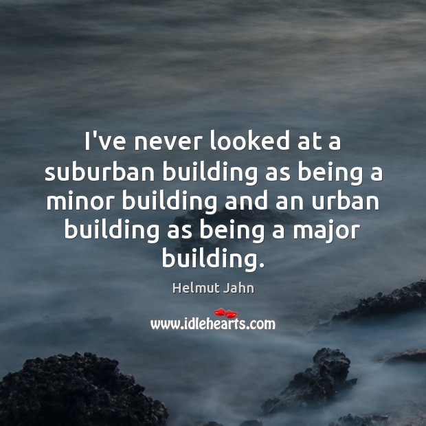 I’ve never looked at a suburban building as being a minor building Helmut Jahn Picture Quote