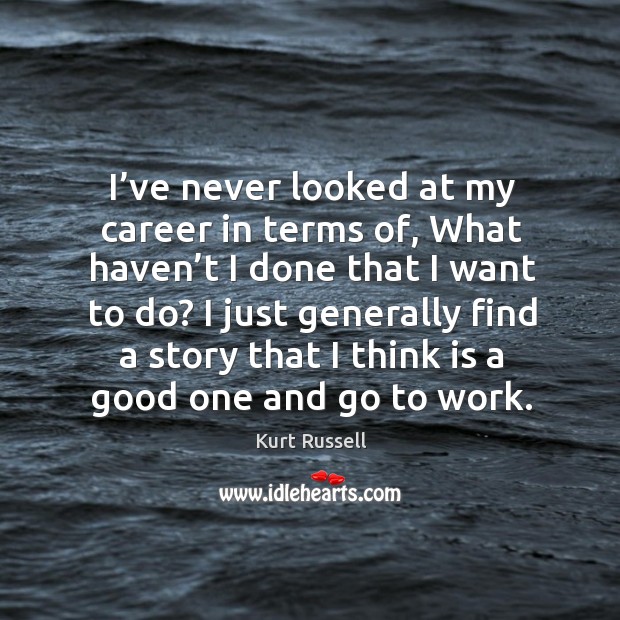 I’ve never looked at my career in terms of, what haven’t I done that I want to do? Kurt Russell Picture Quote