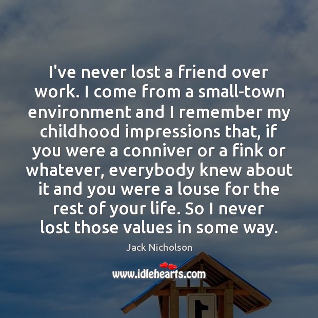 I’ve never lost a friend over work. I come from a small-town Jack Nicholson Picture Quote