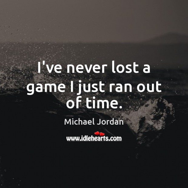 I’ve never lost a game I just ran out of time. Michael Jordan Picture Quote