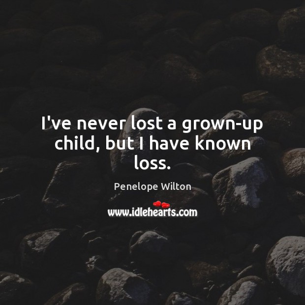 I’ve never lost a grown-up child, but I have known loss. Image